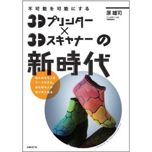 不可能を可能にする 3Dプリンター×3Dスキャナーの新時代 